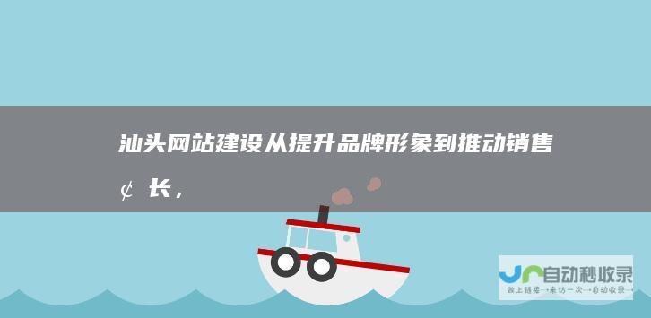 汕头网站建设：从提升品牌形象到推动销售增长，一站式解决方案